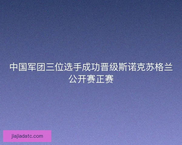 中国军团三位选手成功晋级斯诺克苏格兰公开赛正赛