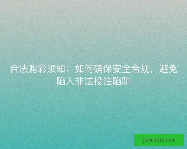 合法购彩须知：如何确保安全合规，避免陷入非法投注陷阱