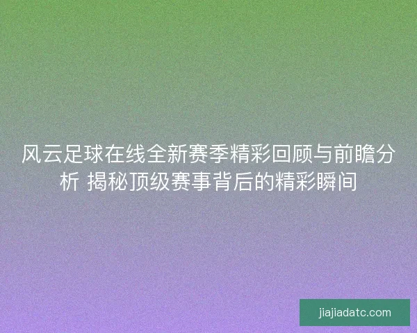 风云足球在线全新赛季精彩回顾与前瞻分析 揭秘顶级赛事背后的精彩瞬间